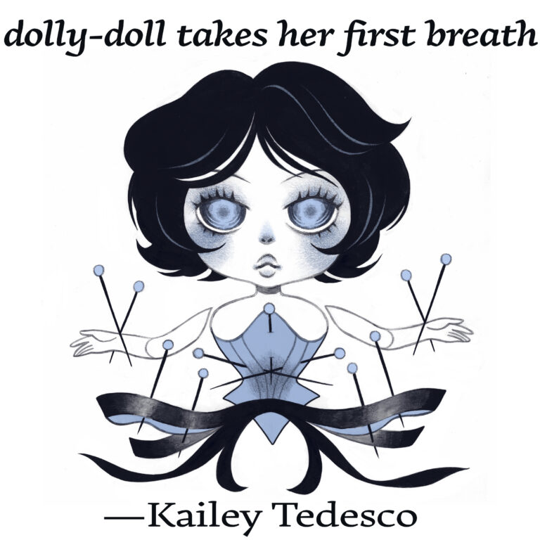 Illustration for "dolly-doll takes her first breath" by Kailey Tedesco. A doll with black hair and a blue corset has blueish-gray features (cheeks, nose, lips) and large blue eyes with faint pupils. She has prominent black eyelashes and black hair with curtain layers. Sewing pins stick out of her arms and corset. At her waist is a big black bow.