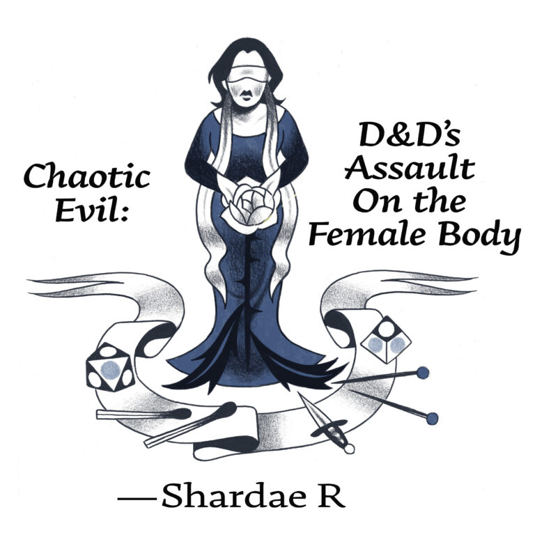 Illustration for "Chaotic Evil: D&D's Assault on the Female Body" by Shardae R. A woman in a blue floor-length dress stands blindfolded. She has shoulder-length black hair and holds a white rose. The rose's stem extends to the floor and is thorny. The woman is encircled by a ribbon, upon which are a set of die, a sword, and pin-looking objects (D&D game play objects).
